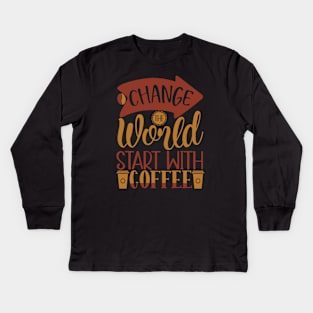 Change The World Start With Coffee Kids Long Sleeve T-Shirt